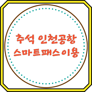 추석 인천공항 스마트 패스 이용